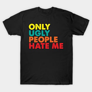Only ugly people hate me T-Shirt